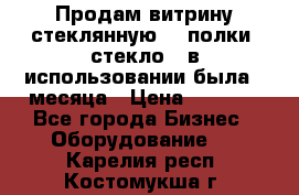 Продам витрину стеклянную, 4 полки (стекло), в использовании была 3 месяца › Цена ­ 9 000 - Все города Бизнес » Оборудование   . Карелия респ.,Костомукша г.